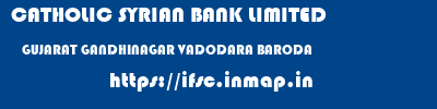 CATHOLIC SYRIAN BANK LIMITED  GUJARAT GANDHINAGAR VADODARA BARODA  ifsc code